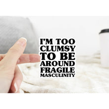 Load image into Gallery viewer, I’m too Clumsy to be Around Fragile Masculinity Sticker
