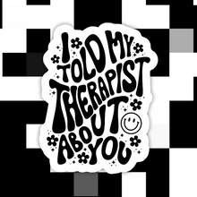 Load image into Gallery viewer, I Told My Therapist About You Sticker