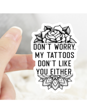 Load image into Gallery viewer, Don’t Worry My Tattoos Don’t Like You Either Sticker