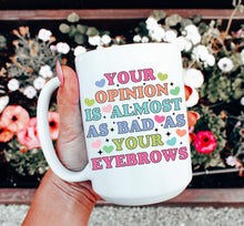 Load image into Gallery viewer, Your Opinion is Almost as Bad as Your Eyebrows Mug