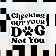 Load image into Gallery viewer, Checking Out Your Dog Not You Sticker