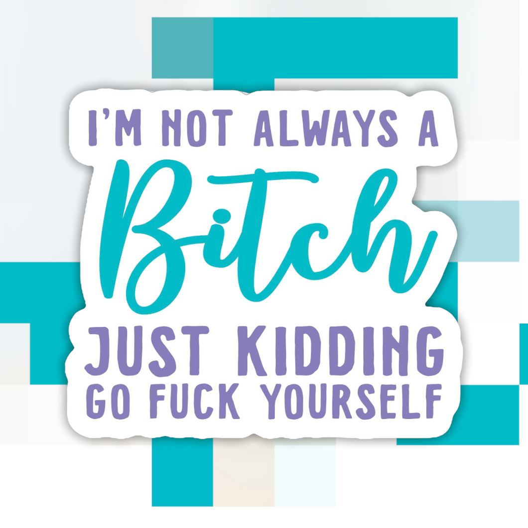 I’m Not Always a B*tch Just Kidding Sticker