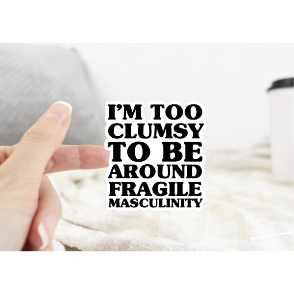 I’m too Clumsy to be Around Fragile Masculinity Sticker