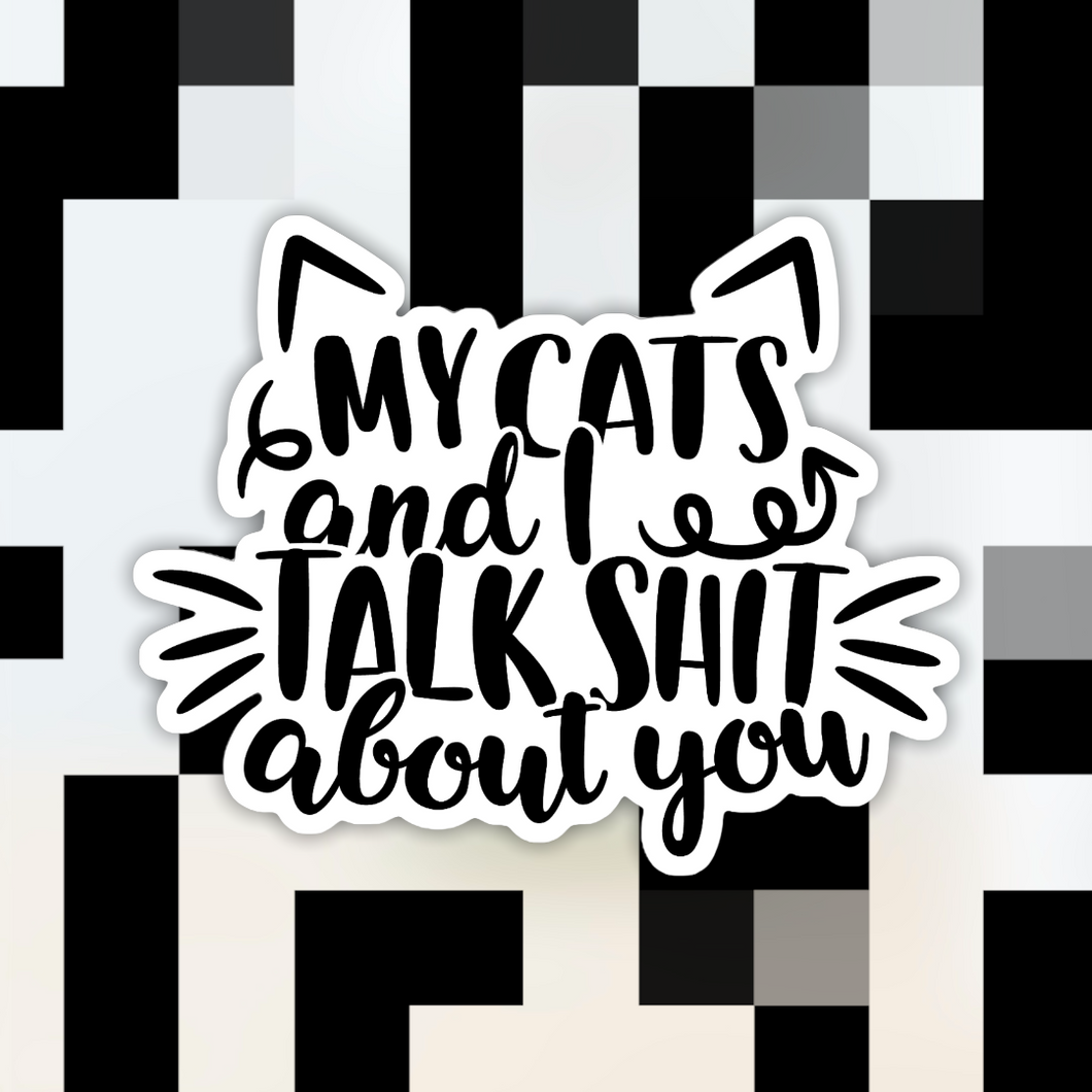 My Cats and I Talk Sh*t About You Sticker