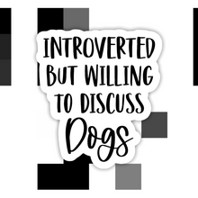 Load image into Gallery viewer, Introverted But Willing to Discuss Dogs Sticker
