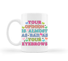 Load image into Gallery viewer, Your Opinion is Almost as Bad as Your Eyebrows Mug
